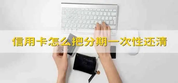欧美岛国视频在线观看 信用卡分期后能否一次性还清？